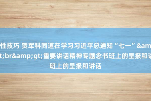 性技巧 贺军科同道在学习习近平总通知“七一”&lt;br&gt;重要讲话精神专题念书班上的呈报和讲话